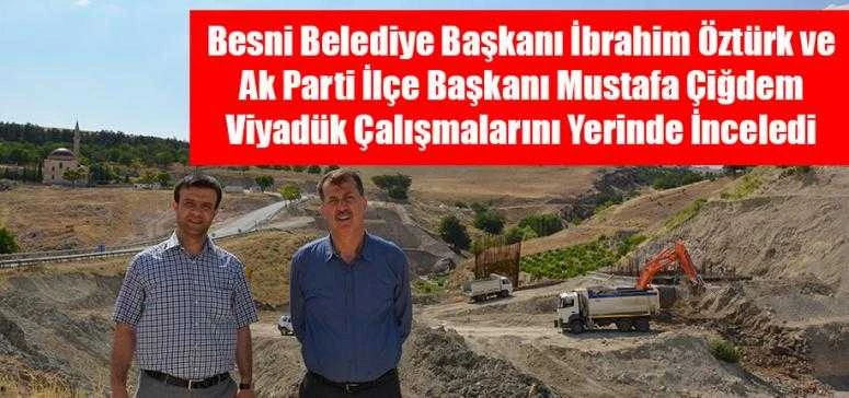 Besni Belediye Başkanı İbrahim Öztürk ve  Ak Parti İlçe Başkanı Mustafa Çiğdem Viyadük Çalışmalarını Yerinde İnceledi