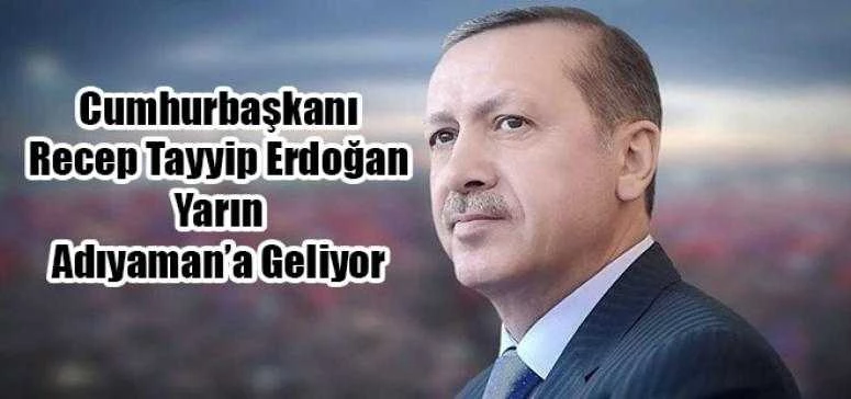 Cumhurbaşkanı Recep Tayyip Erdoğan Yarın Adıyaman’a Geliyor
