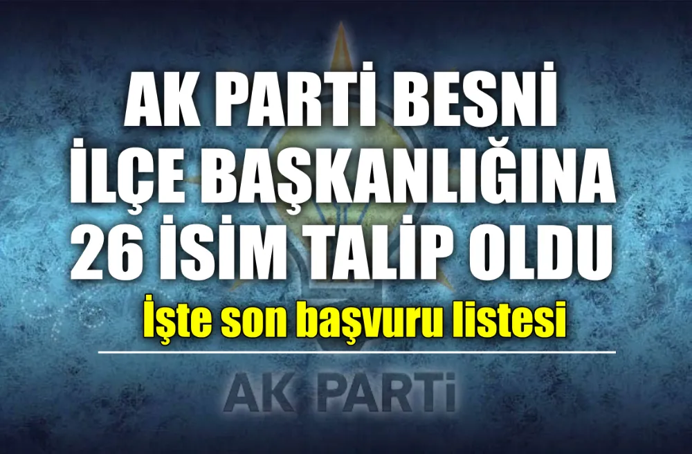 AK PARTİ BESNİ İLÇE BAŞKANLIĞINA 26 İSİM TALİP OLDU