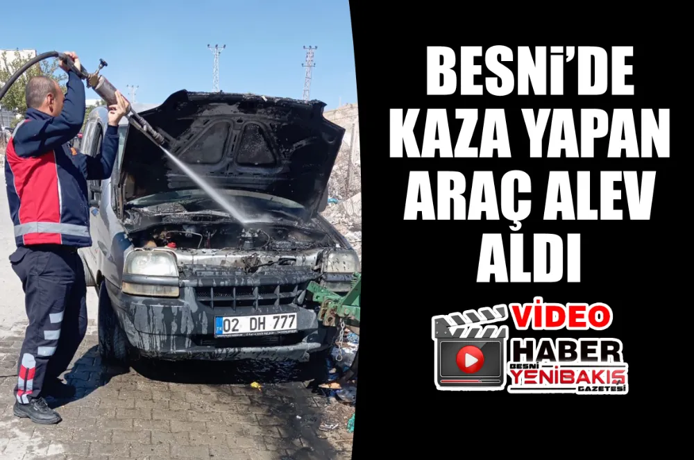 BESNİ’DE KAZA YAPAN ARAÇ ALEV ALDI