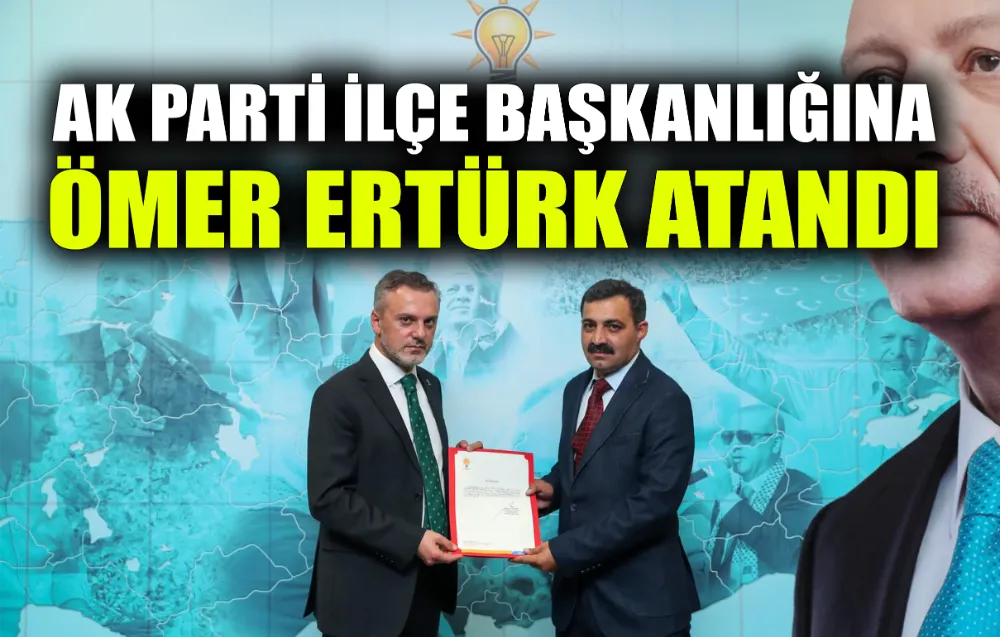 AK PARTİ İLÇE BAŞKANLIĞINA ÖMER ERTÜRK ATANDI