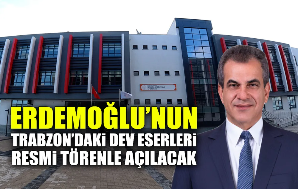 ERDEMOĞLU’NUN TRABZON’DAKİ DEV ESERLERİ RESMİ TÖRENLE AÇILACAK