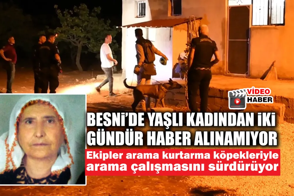 BESNİ’DE YAŞLI KADINDAN İKİ GÜNDÜR HABER ALINAMIYOR