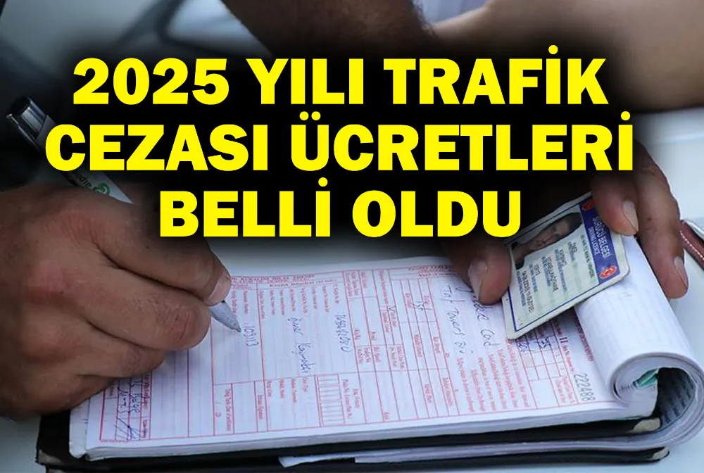 2025 YILI TRAFİK CEZASI ÜCRETLERİ BELLİ OLDU