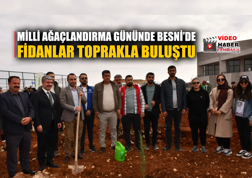 MİLLİ AĞAÇLANDIRMA GÜNÜNDE BESNİ’DE FİDANLAR TOPRAKLA BULUŞTU