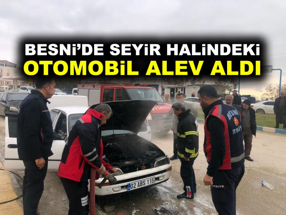 BESNİ’DE SEYİR HALİNDEKİ OTOMOBİL ALEV ALDI