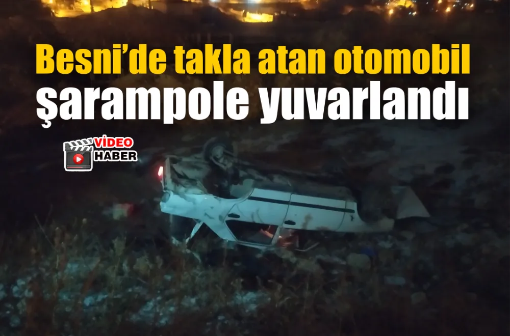 Besni’de takla atan otomobil şarampole yuvarlandı