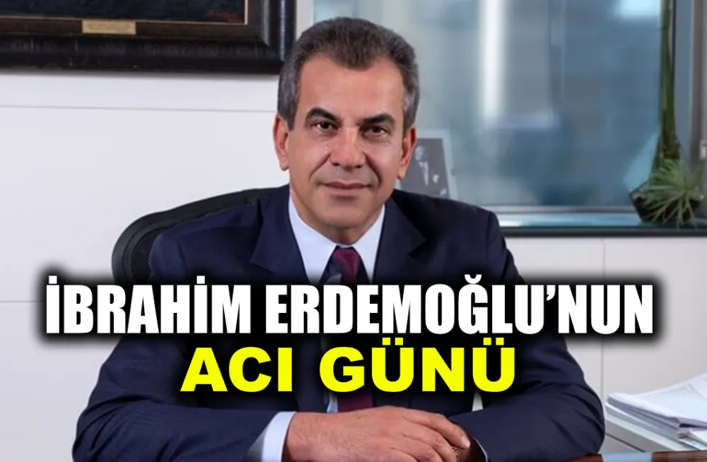 İBRAHİM ERDEMOĞLU’NUN ACI GÜNÜ