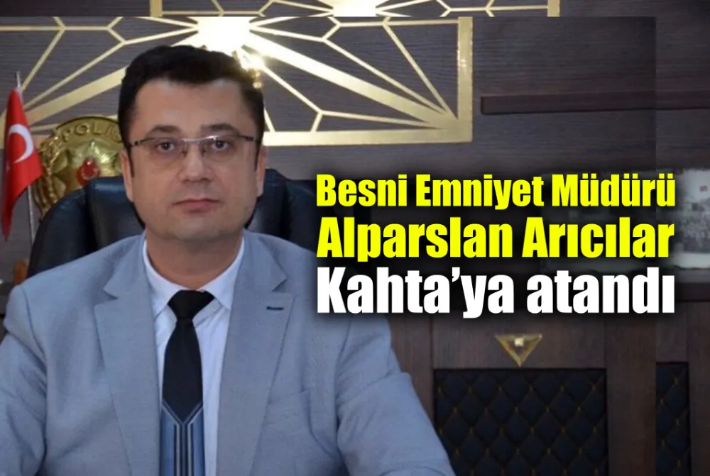 BESNİ EMNİYET MÜDÜRÜ ALPARSLAN ARICILAR KAHTA’YA ATANDI