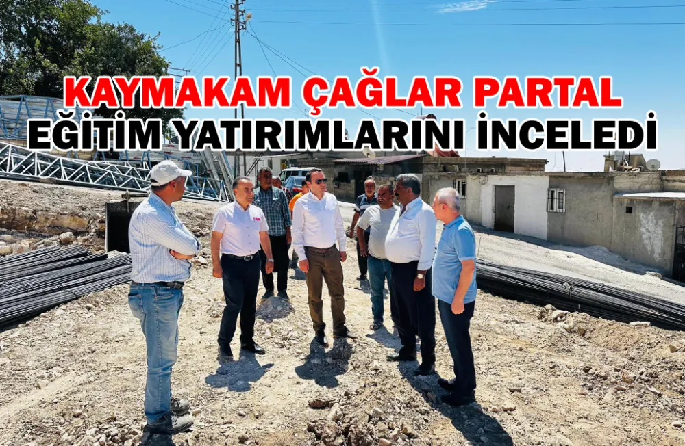 KAYMAKAM ÇAĞLAR PARTAL EĞİTİM YATIRIMLARINI İNCELEDİ