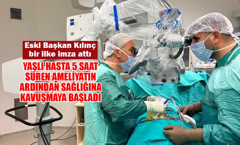 Yaşlı hasta 5 saat süren ameliyatın ardından sağlığına kavuşmaya başladı