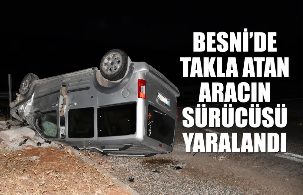 BESNİ’DE TAKLA ATAN ARACIN SÜRÜCÜSÜ YARALANDI