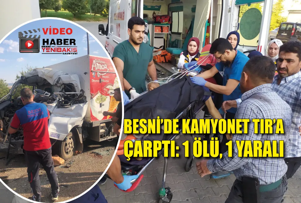 BESNİ’DE KAMYONET TIR’A ÇARPTI: 1 ÖLÜ, 1 YARALI