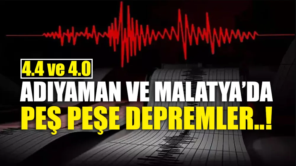 ADIYAMAN VE MALATYA’DA PEŞ PEŞE DEPREMLER