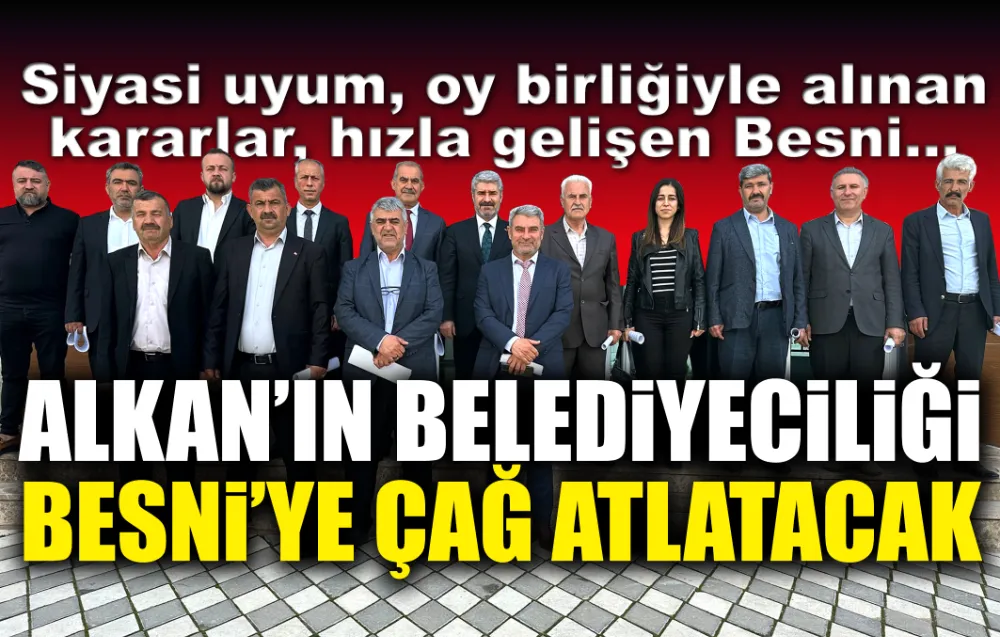 ALKAN’IN BELEDİYECİLİĞİ  BESNİ’YE ÇAĞ ATLATACAK