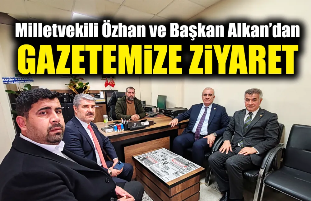 Milletvekili Özhan ve Belediye Başkanı Reşit Alkan’dan gazetemize ziyaret