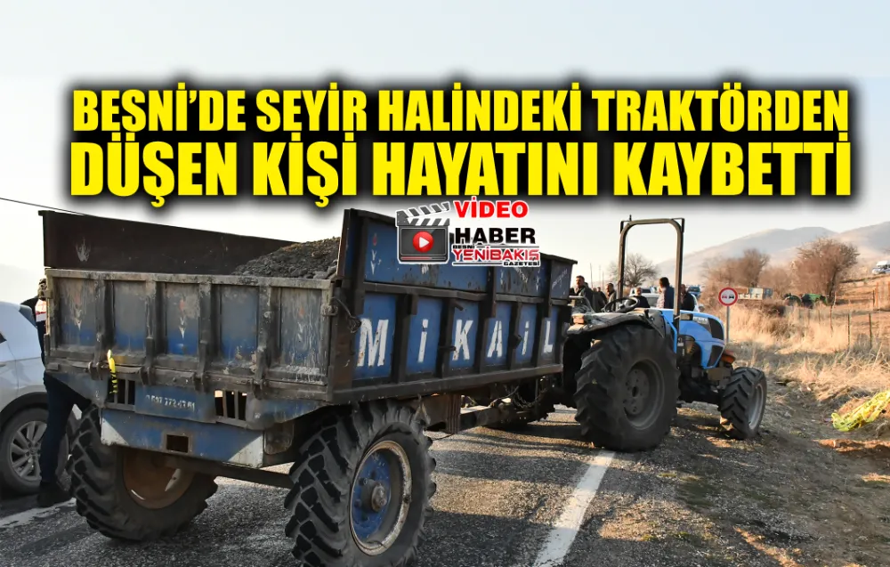 BESNİ’DE SEYİR HALİNDEKİ TRAKTÖRDEN DÜŞEN KİŞİ HAYATINI KAYBETTİ