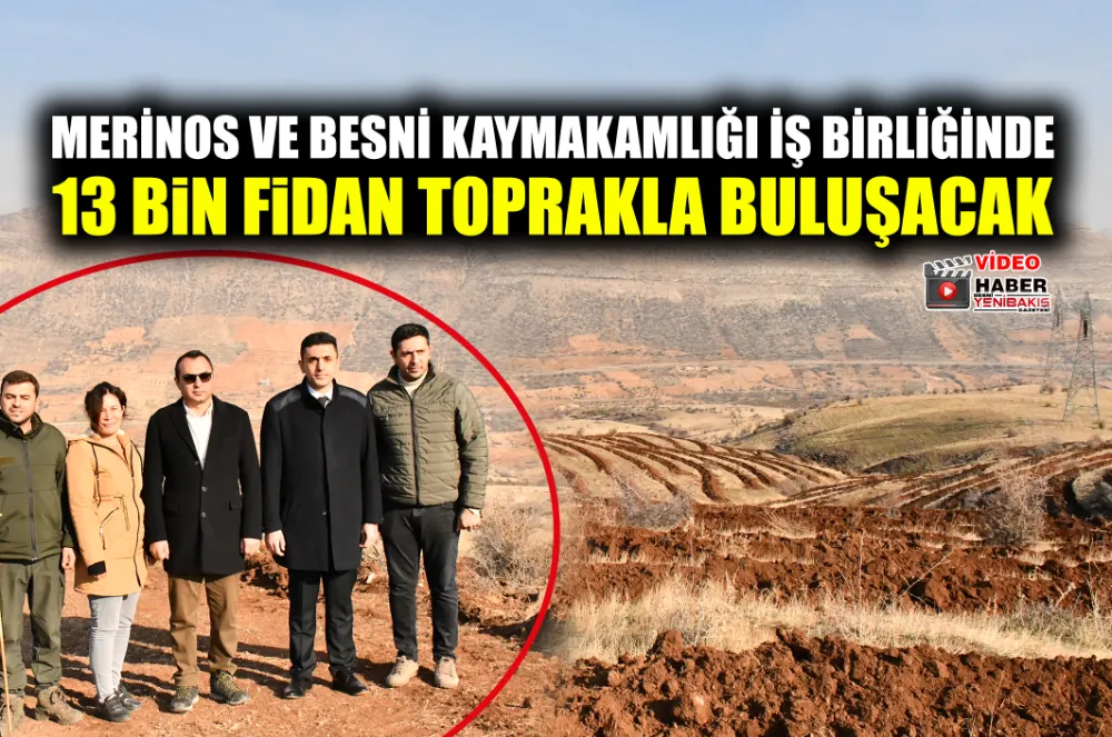 MERİNOS VE BESNİ KAYMAKAMLIĞI İŞ BİRLİĞİNDE 13 BİN FİDAN TOPRAKLA BULUŞACAK