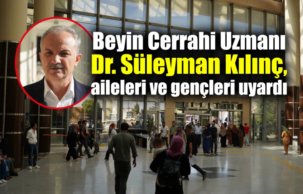 Beyin Cerrahi Uzmanı Dr. Süleyman Kılınç, aileleri ve gençleri uyardı