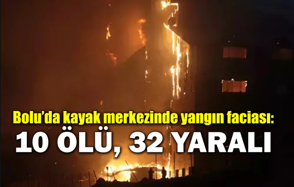 Bolu’da kayak merkezinde yangın faciası: 10 ÖLÜ, 32 YARALI