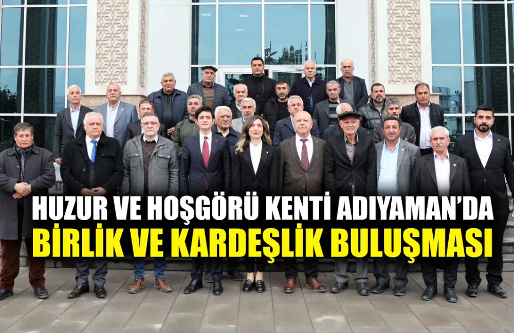 HUZUR VE HOŞGÖRÜ KENTİ ADIYAMAN’DA BİRLİK VE KARDEŞLİK BULUŞMASI 