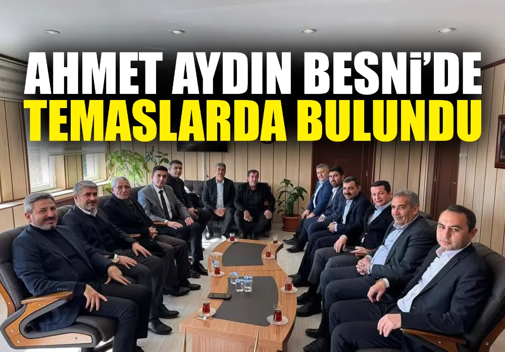 AHMET AYDIN BESNİ’DE TEMASLARDA BULUNDU