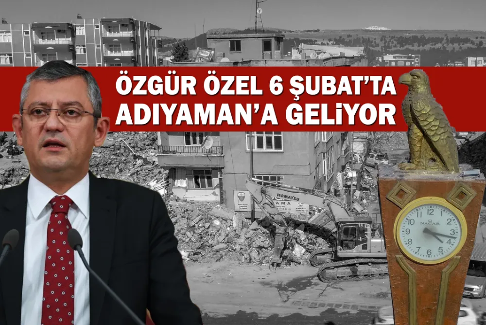 CHP Genel Başkanı Özgür Özel, 6 Şubat anmaları için Adıyaman’a geliyor