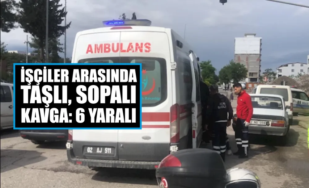 İnşaat işçileri arasında kavga: 6 yaralı