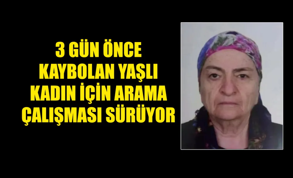 3 GÜN ÖNCE KAYBOLAN YAŞLI KADIN İÇİN ARAMA ÇALIŞMASI SÜRÜYOR