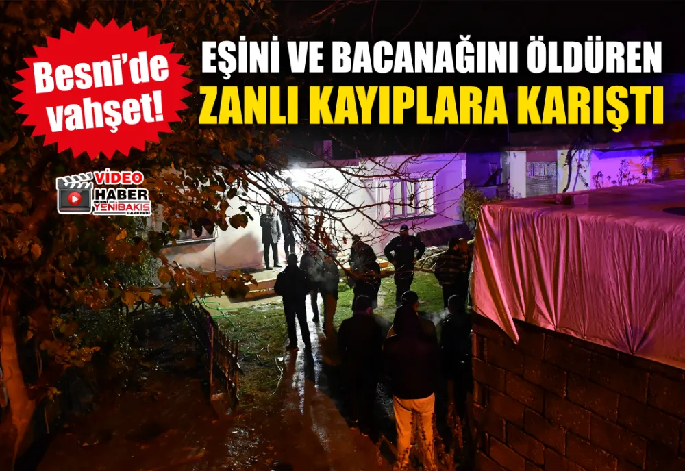 EŞİNİ VE BACANAĞINI ÖLDÜREN ZANLI KAYIPLARA KARIŞTI