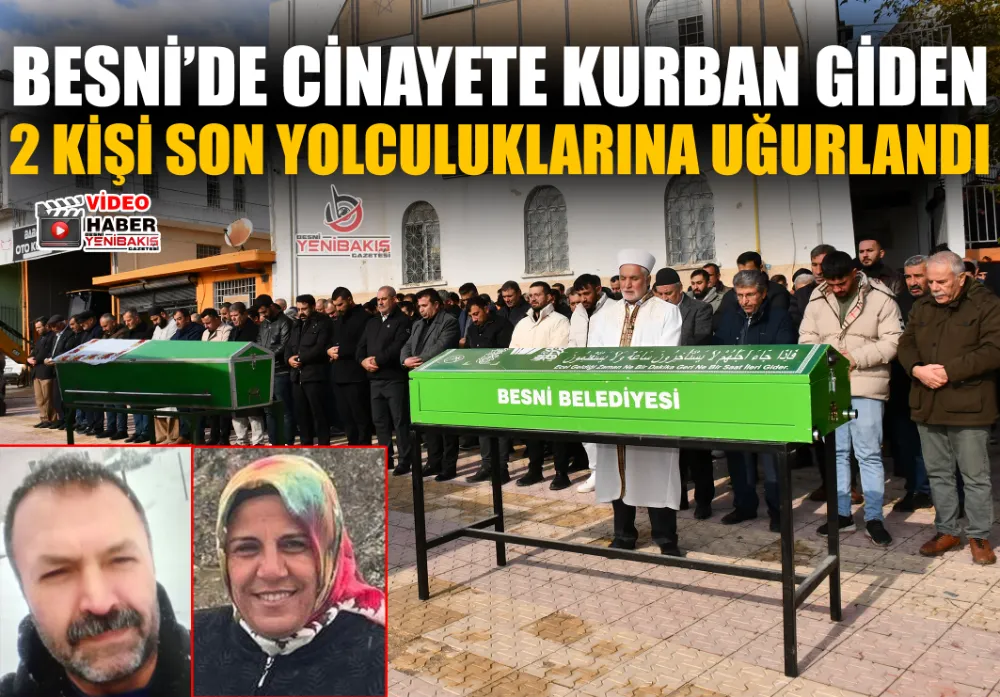 BESNİ’DE CİNAYETE KURBAN GİDEN 2 KİŞİ SON YOLCULUKLARINA UĞURLANDI