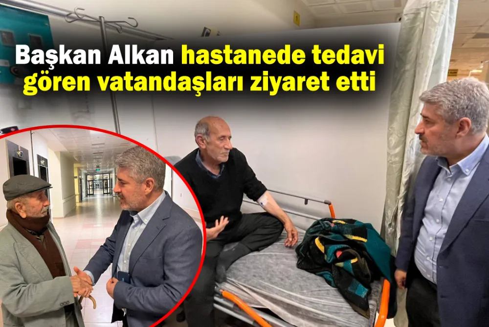 Başkan Alkan hastanede tedavi gören vatandaşları ziyaret etti