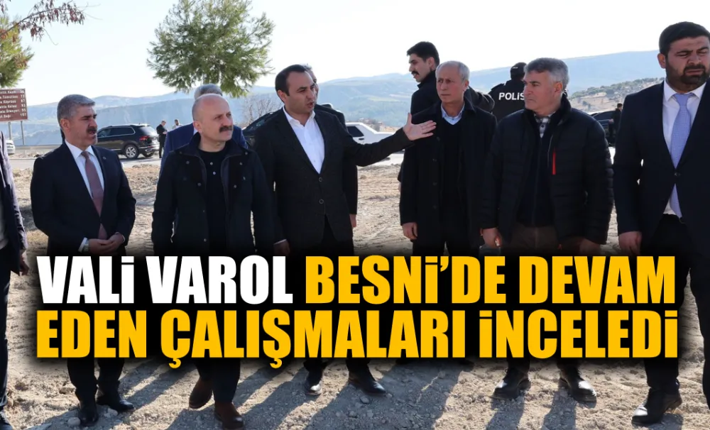 VALİ VAROL BESNİ’DE DEVAM EDEN ÇALIŞMALARI İNCELEDİ