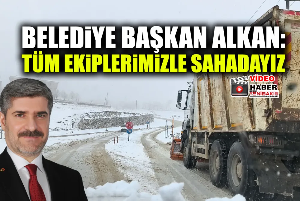 BAŞKAN ALKAN: TÜM EKİPLERİMİZLE SAHADAYIZ