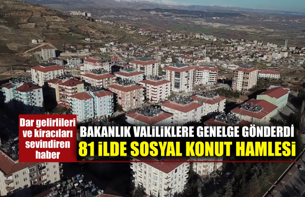 BAKANLIK VALİLİKLERE GENELGE GÖNDERDİ 81 İLDE SOSYAL KONUT HAMLESİ BAŞLIYOR