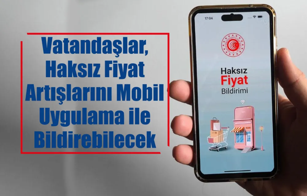 Vatandaşlar, Haksız Fiyat Artışlarını Mobil Uygulama ile Bildirebilecek