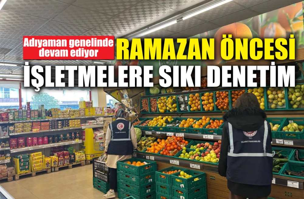 RAMAZAN ÖNCESİ İŞLETMELERE SIKI DENETİM