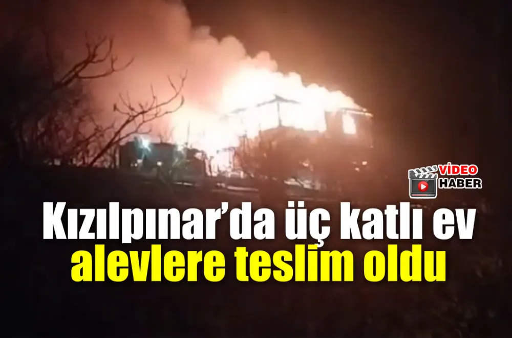 Kızılpınar’da üç katlı ev alevlere teslim oldu