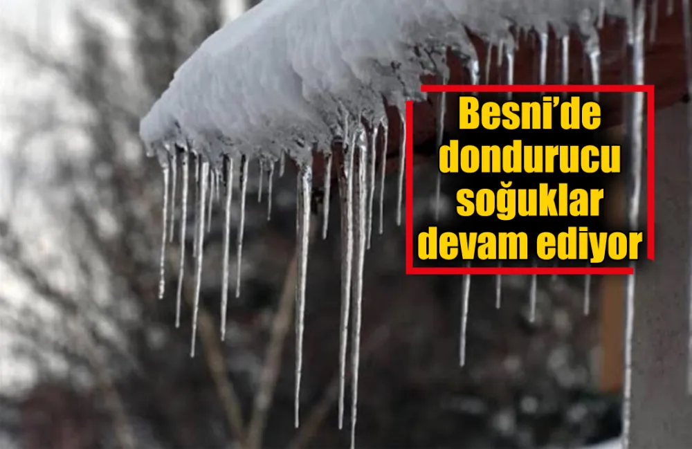 Besni’de dondurucu soğuklar devam ediyor