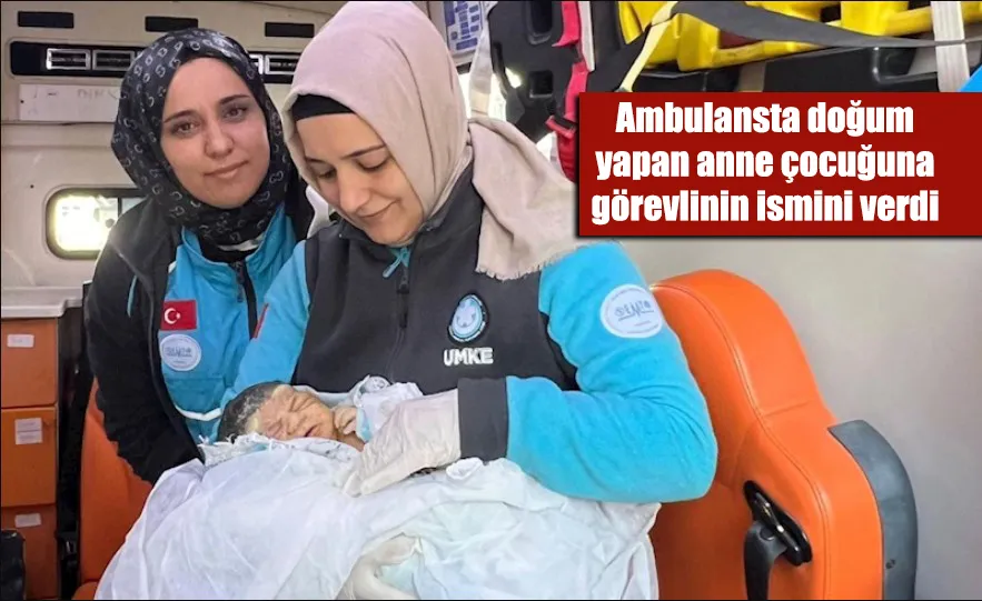 Ambulansta doğum yapan anne çocuğuna ambulans görevlisinin ismini verdi 