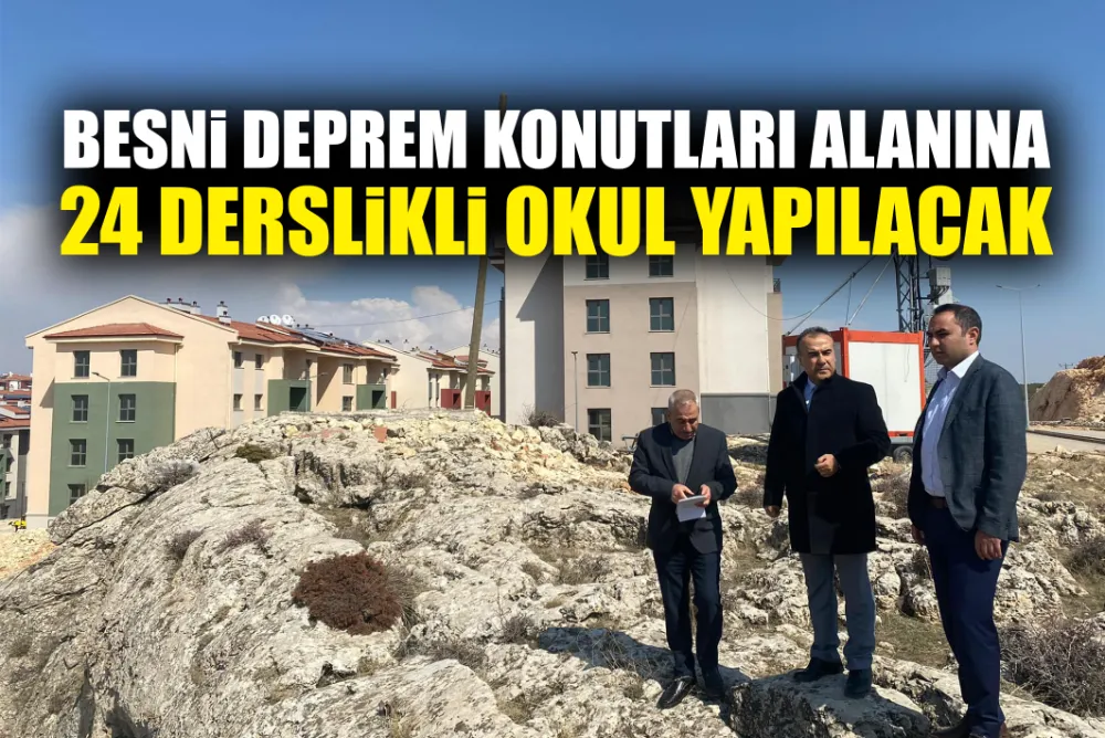 BESNİ DEPREM KONUTLARI ALANINA 24 DERSLİKLİ OKUL YAPILACAK