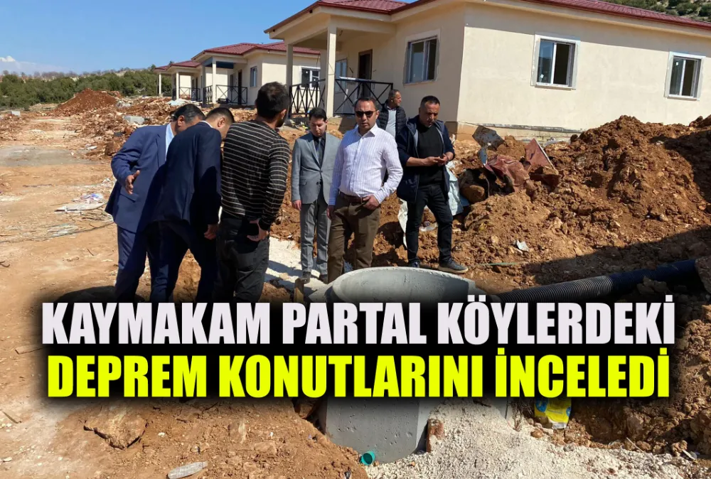 KAYMAKAM PARTAL KÖYLERDEKİ DEPREM KONUTLARINI İNCELEDİ