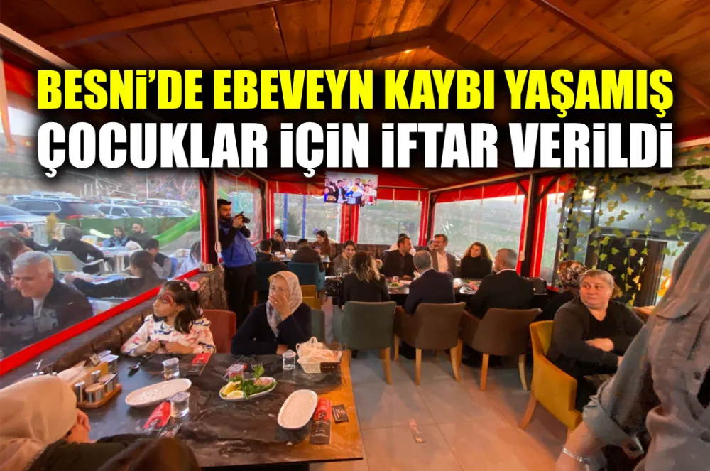 BESNİ’DE EBEVEYN KAYBI YAŞAMIŞ ÇOCUKLAR İÇİN İFTAR VERİLDİ