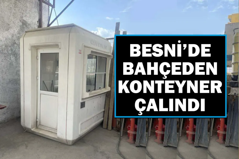 BESNİ’DE BAHÇEDEN KONTEYNER ÇALINDI!