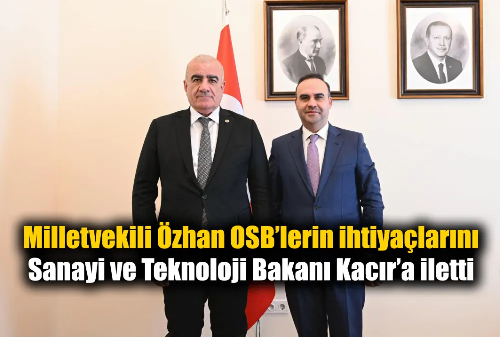 Milletvekili Özhan OSB’lerin ihtiyaçlarını Bakan Kacır’a iletti