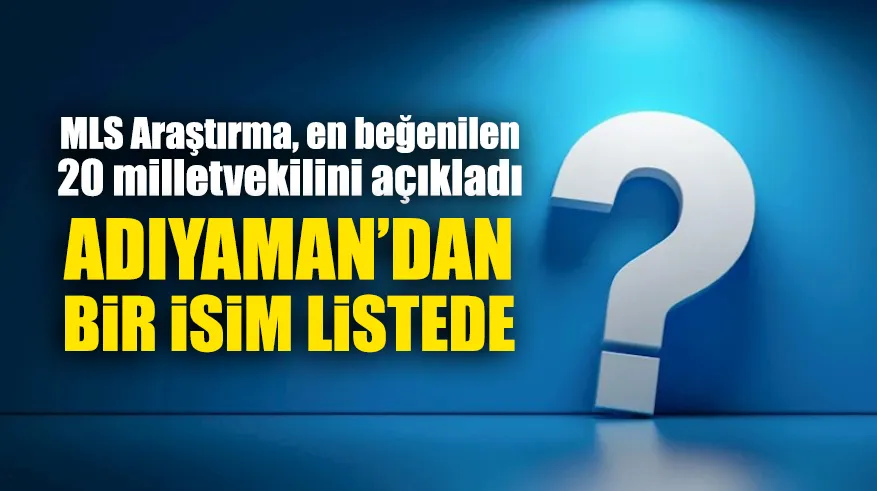 MLS Araştırma, en beğenilen 20 milletvekilini açıkladı: Adıyaman