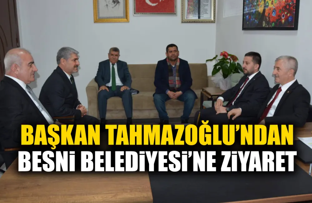 BAŞKAN TAHMAZOĞLU’NDAN BESNİ BELEDİYESİ’NE ZİYARET