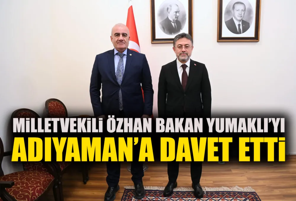 MİLLETVEKİLİ ÖZHAN BAKAN YUMAKLI’YI ADIYAMAN’A DAVET ETTİ