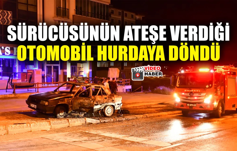 SÜRÜCÜSÜNÜN ATEŞE VERDİĞİ OTOMOBİL HURDAYA DÖNDÜ