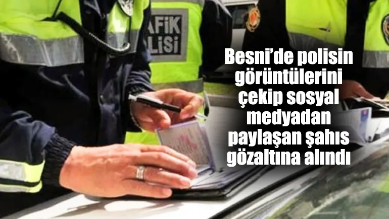 Besni’de polisin görüntülerini çekip sosyal medyadan paylaşan şahıs gözaltına alındı